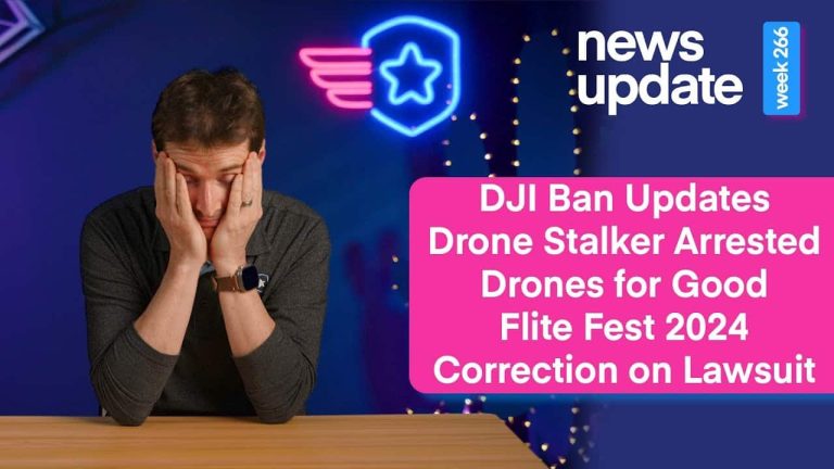 DJI Ban Updates, Drone Stalker Arrested, Drones for Good, & Flite Fest 2024