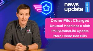 Drone Pilot Charged, Unusual Machines Aquires Aloft, PhillyDroneLife Update, More State Drone Bills