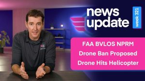 FAA BVLOS NPRM Missed, Drone Ban Proposal, and Drone Hits Helicopter in TX